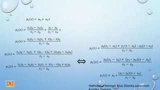 𝑝1 𝑥 = 𝑎0 + 𝑎1 𝑥
𝑝1 𝑥 =
𝑥1 𝑦0 − 𝑥0 𝑦1
𝑥1 − 𝑥0
+
𝑦1 – 𝑦0
𝑥1 − 𝑥0
𝑥
𝑝1 𝑥 =
𝑥1 𝑦0 − 𝑥0 𝑦1 + 𝑥𝑦1 – 𝑥𝑦0
𝑥1 − 𝑥0
𝑝1 𝑥 =
𝑥1 𝑦0 − 𝑥0 𝑦1 + 𝑥𝑦1 – 𝑥𝑦0 + (𝑥0 𝑦0 − 𝑥0 𝑦0)
𝑥1 − 𝑥0
𝑝1 𝑥 =
𝑥1 𝑦0 − 𝑥0 𝑦0 − 𝑥0 𝑦1 + 𝑥𝑦1 – 𝑥𝑦0 + 𝑥0 𝑦0
𝑥1 − 𝑥0
𝑝1 𝑥 =
𝑦0 𝑥1 − 𝑥0 + 𝑦1 (𝑥 − 𝑥0) – 𝑦0(𝑥 − 𝑥0)
𝑥1 − 𝑥0
𝑝1 𝑥 =
𝑦0 𝑥1 − 𝑥0 + (𝑦1− 𝑦0)(𝑥 − 𝑥0)
𝑥1 − 𝑥0
𝑝1 𝑥 = 𝑦0 +
(𝑦1− 𝑦0)(𝑥 − 𝑥0)
𝑥1 − 𝑥0
⇔
Hamidatul Aminah Riva Dianita Istiqomah
 