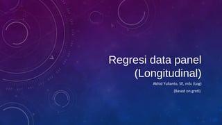 Regresi data panel
(Longitudinal)
Akhid Yulianto, SE, mSc (Log)
(Based on gretl)
 