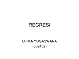 REGRESI DHIKA YUGASWARA (082452) 