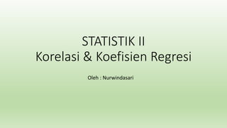 STATISTIK II
Korelasi & Koefisien Regresi
Oleh : Nurwindasari
 