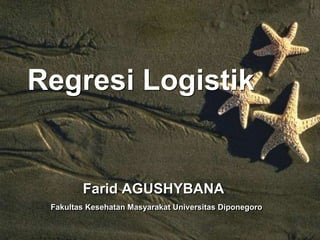 Regresi Logistik
Farid AGUSHYBANA
Fakultas Kesehatan Masyarakat Universitas Diponegoro
 