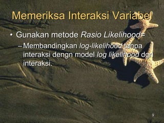 9
Memeriksa Interaksi Variabel
• Gunakan metode Rasio Likelihood=
–Membandingkan log-likelihood tanpa
interaksi dengn model log likelihood dgn
interaksi.
 