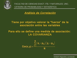 Análisis de Correlación Tiene por objetivo valorar la “fuerza” de la asociación entre las variables Para ello se define una medida de asociación:  LA COVARIANZA 