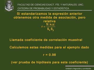 Si estandarizamos la expresión anterior obtenemos otra medida de asociación, pero relativa Llamada coeficiente de correlación muestral Calculemos estas medidas para el ejemplo dado r = 0.98 (ver prueba de hipótesis para este coeficiente) 