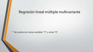 Regresión lineal múltiple multivariante
• Se cuenta con varias variables “Y” y varias “X”.
 