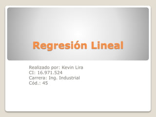 Regresión Lineal
Realizado por: Kevin Lira
CI: 16.971.524
Carrera: Ing. Industrial
Cód.: 45
 