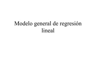 Modelo general de regresión
lineal
 