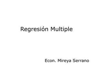 Regresión Multiple




        Econ. Mireya Serrano
 