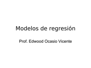 Modelos de regresión Prof. Edwood Ocasio Vicente 