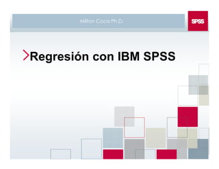 Regresión con IBM SPSS
Milton Coca Ph.D.
 