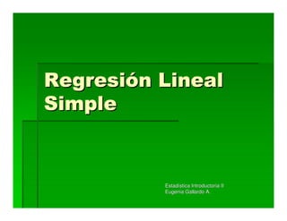 Regresión Lineal
Simple


          Estadística Introductoria II
          Eugenia Gallardo A.
 