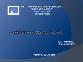 INSTITUTO UNIVERSITARIO POLITÉCNICO
“SANTIAGO MARIÑO”
SAIA – ARAURE
ESTADISTICAS
PARTICIPANTE
JESÚS PAREDES
ARAURE, JULIO 2014
 