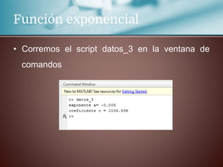Función exponencial
• Corremos el script datos_3 en la ventana de
comandos
 