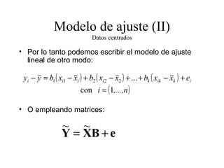 Modelo de ajuste (II) Datos centrados Por lo tanto podemos escribir el modelo de ajuste lineal de otro modo: O empleando matrices: 