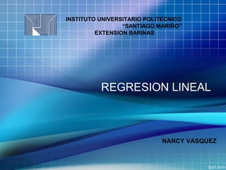 REGRESION LINEAL
NANCY VASQUEZ
INSTITUTO UNIVERSITARIO POLITECNICO
“SANTIAGO MARIÑO”
EXTENSION BARINAS
 