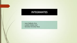 INTEGRANTES
- Leon Gallardo Gino
- Ludeña Vidales Axel
- Farroñan Ferroñan Rosa
 