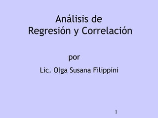Análisis de
Regresión y Correlación

           por
  Lic. Olga Susana Filippini




                          1
 
