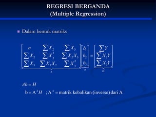 REGRESI BERGANDA
(Multiple Regression)
 Dalam bentuk matriks

A
dari
(inverse)
kebalikan
matrik
A
;
A
b 1
-
1
-
3
2
3
2
1
2
3
2
3
3
3
2
2
2
2
3
2













































H
H
Ab
Y
X
Y
X
Y
b
b
b
X
X
X
X
X
X
X
X
X
X
n
H
b
A









 




 

 