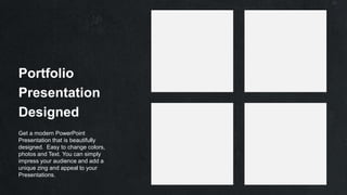 Portfolio
Presentation
Designed
Get a modern PowerPoint
Presentation that is beautifully
designed. Easy to change colors,
photos and Text. You can simply
impress your audience and add a
unique zing and appeal to your
Presentations.
 