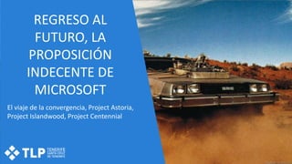 REGRESO AL
FUTURO, LA
PROPOSICIÓN
INDECENTE DE
MICROSOFT
El viaje de la convergencia, Project Astoria,
Project Islandwood, Project Centennial
 