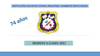 INSTITUCIÓN EDUCATIVA TÉCNICA INDUSTRIAL HUMBERTO RAFFO RIVERA
REGRESO A CLASES 2021
 