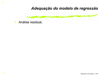 Adequação do modelo de regressão
Análise residual,
Regress˜ao Linear Simples – p. 45/6
 
