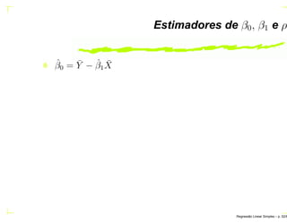 Estimadores de β0, β1 e ρ
ˆβ0 = ¯Y − ˆβ1
¯X
Regress˜ao Linear Simples – p. 52/6
 