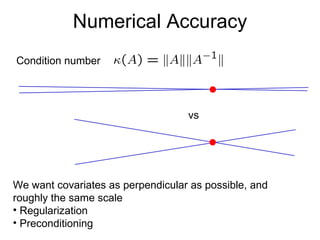 Numerical Accuracy Condition number vs We want covariates as perpendicular as possible, and roughly the same scale Regularization Preconditioning 