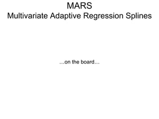 MARS Multivariate Adaptive Regression Splines … on the board… 
