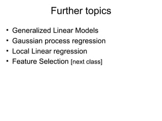 Further topics Generalized Linear Models Gaussian process regression Local Linear regression Feature Selection  [next class] 