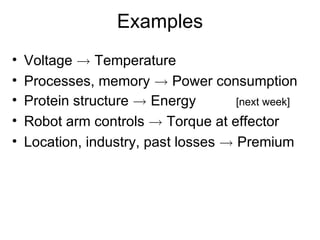 Examples Voltage  !  Temperature Processes, memory  !  Power consumption Protein structure  !  Energy [next week] Robot arm controls  !  Torque at effector Location, industry, past losses  !  Premium 