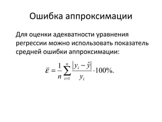 Ошибка аппроксимации 
Для оценки адекватности уравнения 
регрессии можно использовать показатель 
средней ошибки аппроксимации: 
100%. 
1 n 
ˆ 
1 
× 
y - 
y 
= å= 
i 
y 
i i 
n 
e 
 
