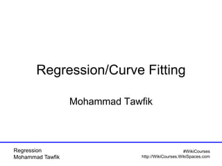 Regression
Mohammad Tawfik
#WikiCourses
http://WikiCourses.WikiSpaces.com
Regression/Curve Fitting
Mohammad Tawfik
 