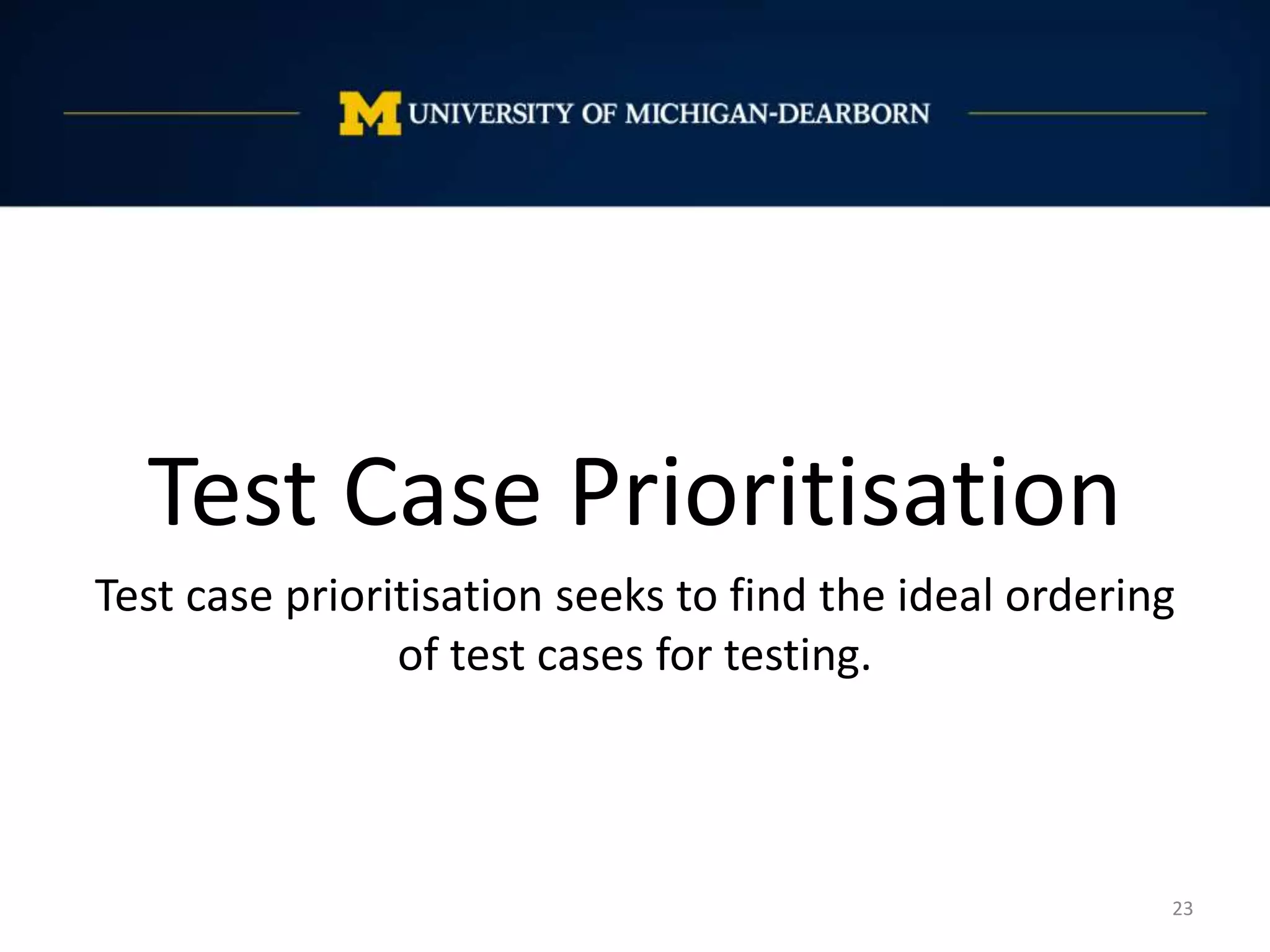 23
Test Case Prioritisation
Test case prioritisation seeks to find the ideal ordering
of test cases for testing.
 