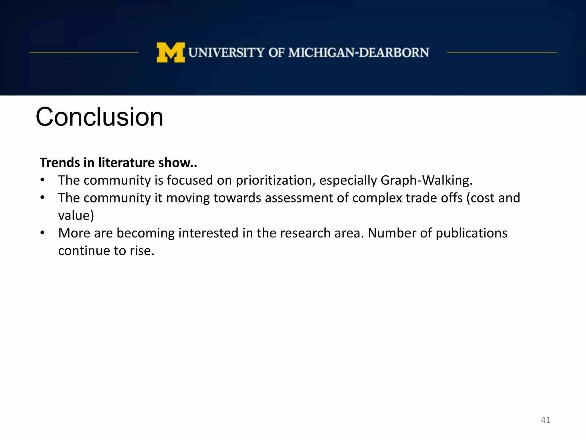 Conclusion
41
Trends in literature show..
• The community is focused on prioritization, especially Graph-Walking.
• The community it moving towards assessment of complex trade offs (cost and
value)
• More are becoming interested in the research area. Number of publications
continue to rise.
 