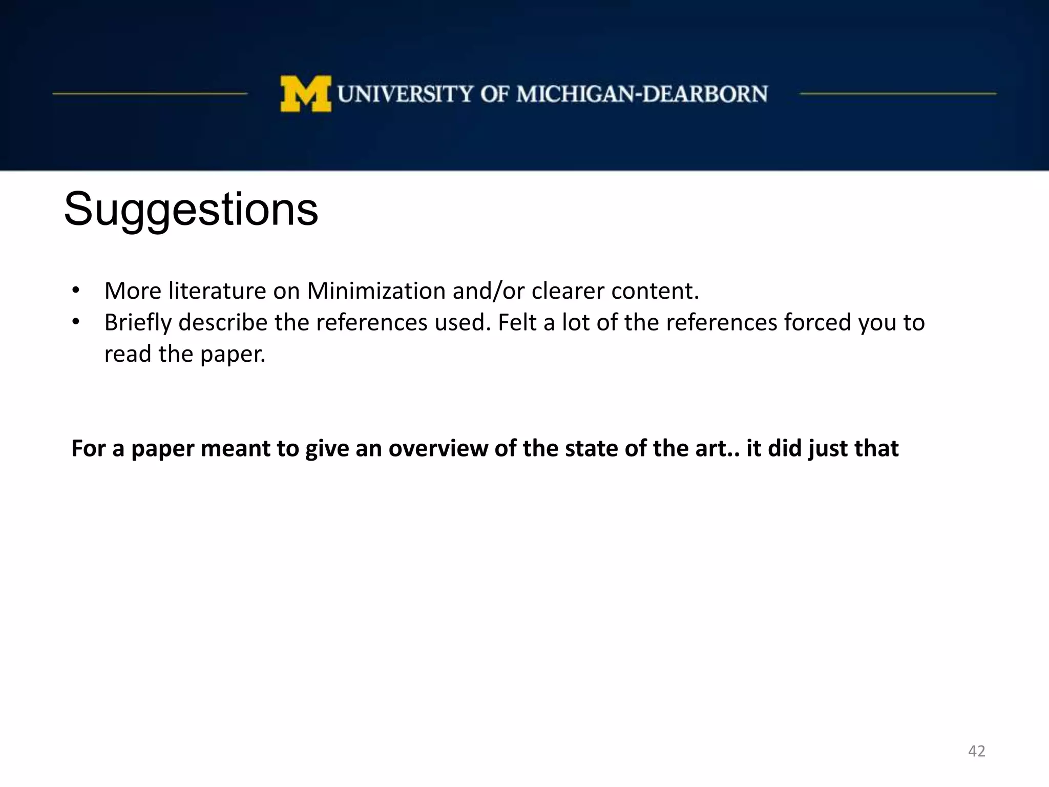 Suggestions
42
• More literature on Minimization and/or clearer content.
• Briefly describe the references used. Felt a lot of the references forced you to
read the paper.
For a paper meant to give an overview of the state of the art.. it did just that
 