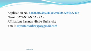 Application No. : 38464073e50d11e99aa6f572b452740e
Name: SAYANTAN SARKAR
Affiliation: Banaras Hindu University
Email: sayantansarkar530@gmail.com
CC BY-SA-NC
 