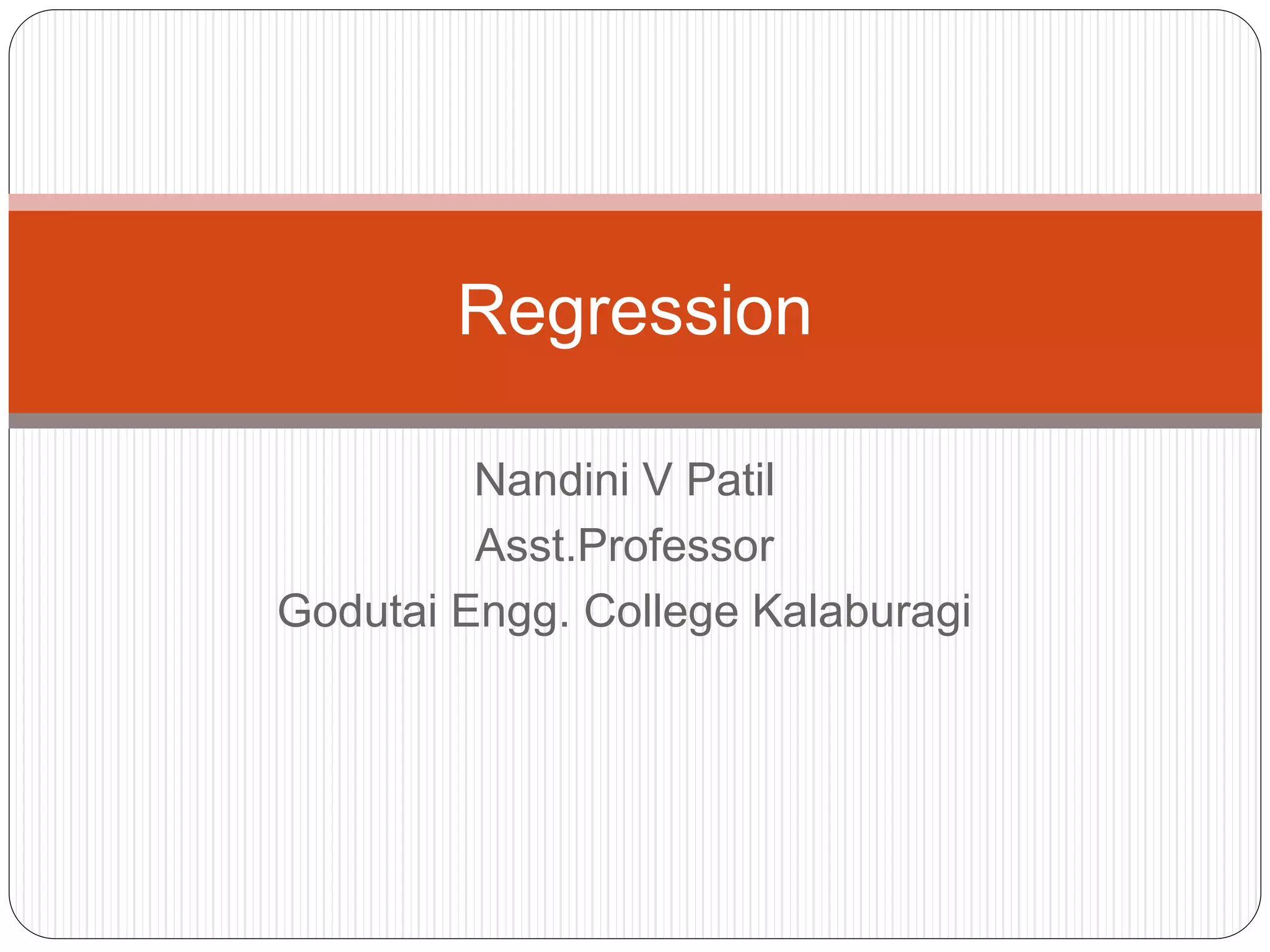 Nandini V Patil
Asst.Professor
Godutai Engg. College Kalaburagi
Regression
 
