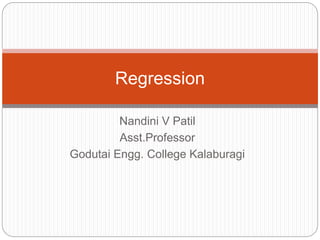 Nandini V Patil
Asst.Professor
Godutai Engg. College Kalaburagi
Regression
 