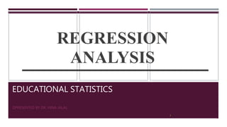 EDUCATIONAL STATISTICS
PRESENTED BY DR. HINA JALAL
REGRESSION
ANALYSIS
2
 