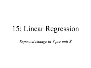 15: Linear Regression
Expected change in Y per unit X
 