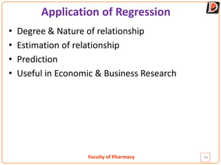 Faculty of Pharmacy
Application of Regression
• Degree & Nature of relationship
• Estimation of relationship
• Prediction
• Useful in Economic & Business Research
94
 