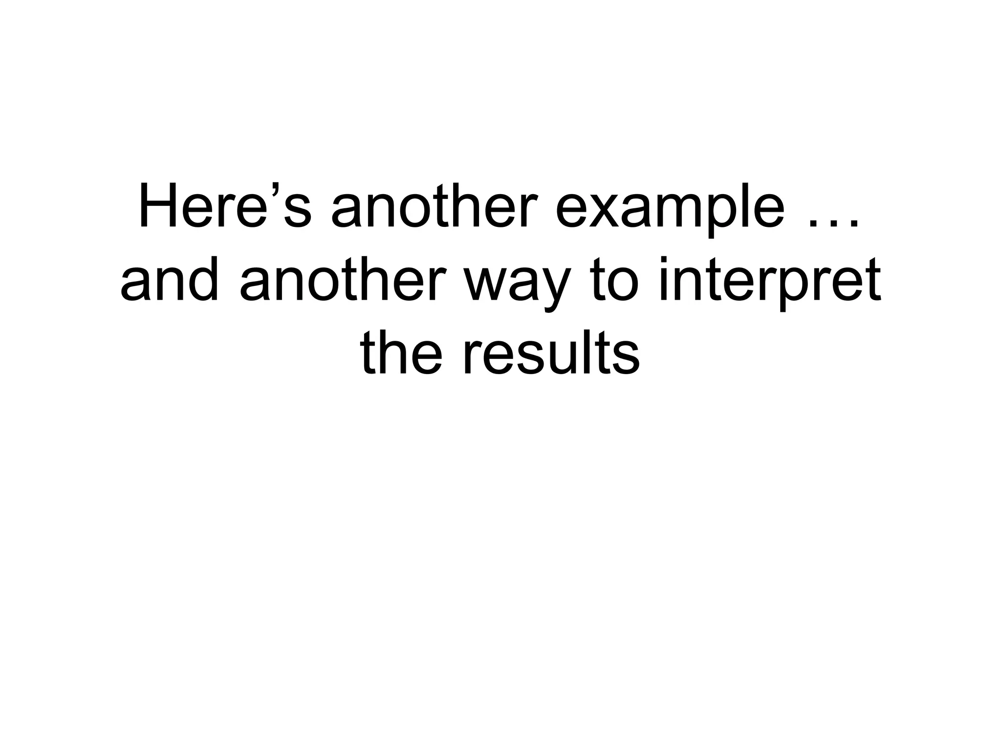 Here’s another example …
and another way to interpret
the results
 