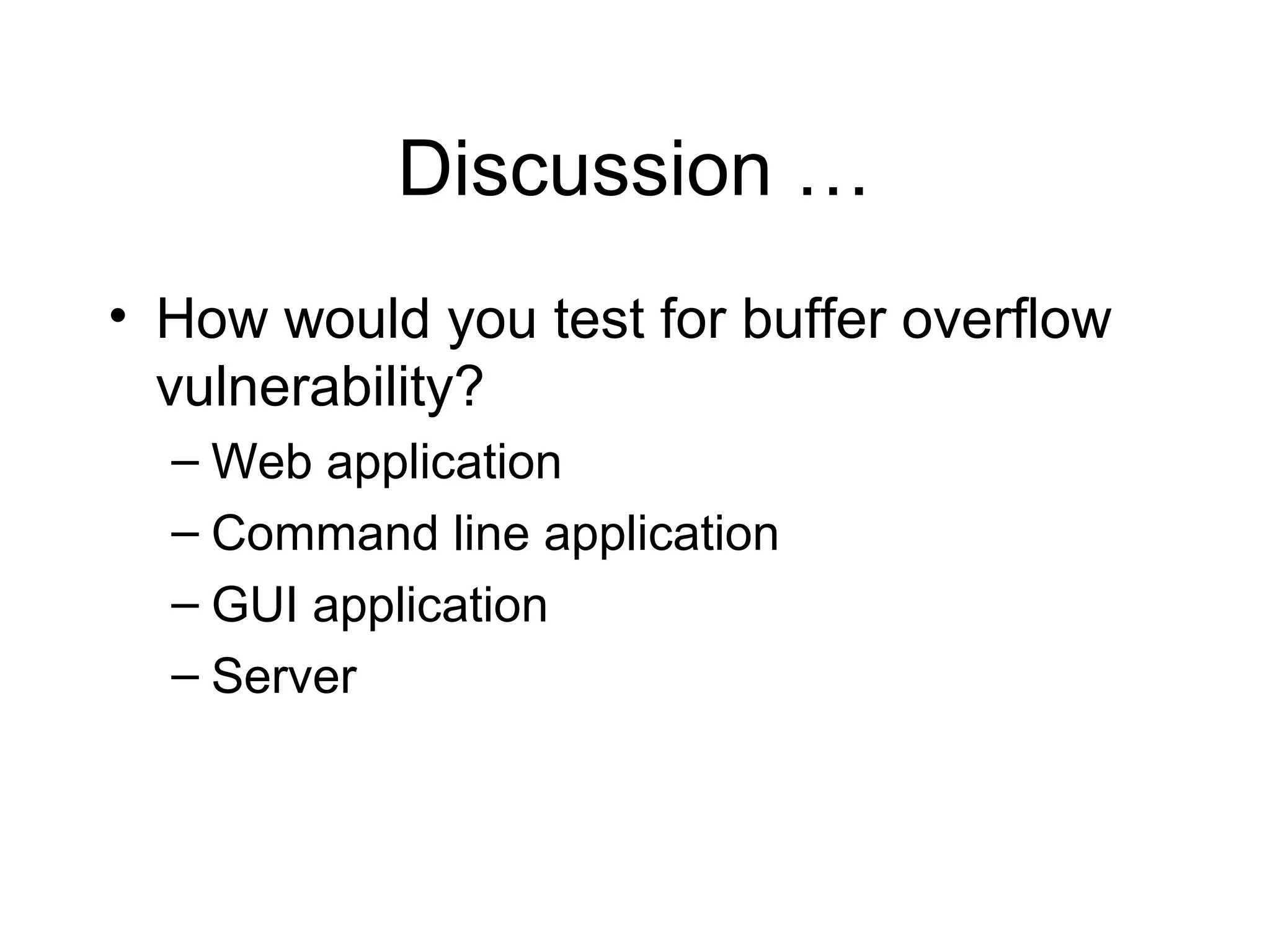 Discussion …
• How would you test for buffer overflow
  vulnerability?
  – Web application
  – Command line application
  – GUI application
  – Server
 