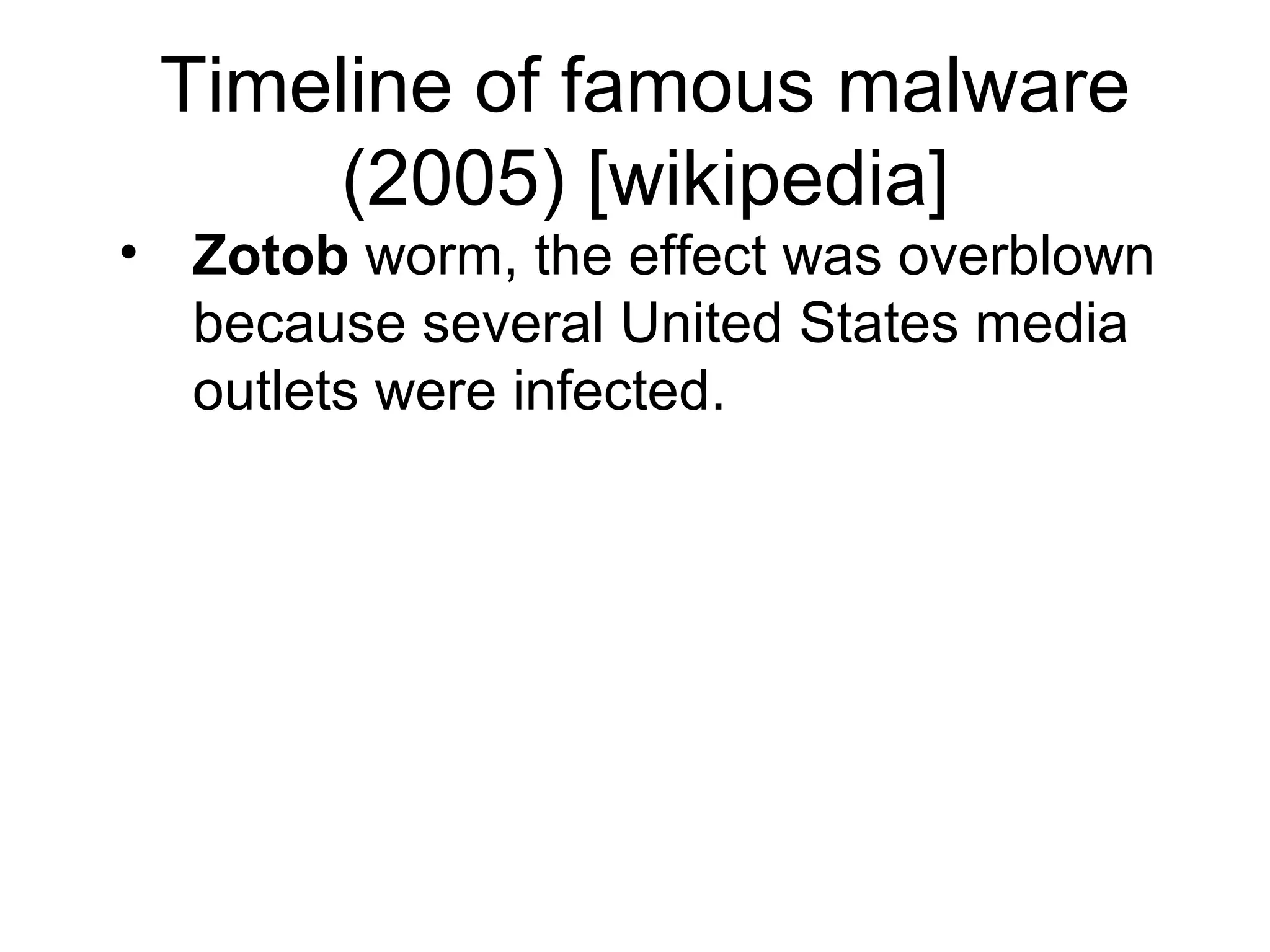 Timeline of famous malware
      (2005) [wikipedia]
• Zotob worm, the effect was overblown
  because several United States media
  outlets were infected.
 