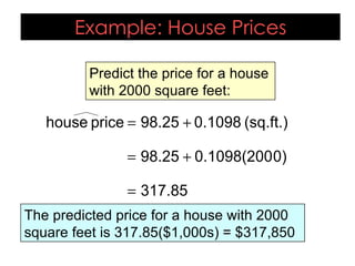 Example: House Prices Predict the price for a house with 2000 square feet: The predicted price for a house with 2000 square feet is 317.85($1,000s) = $317,850 