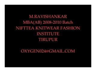 M.RAVISHANKAR MBA(AB) 2008-2010 Batch NIFTTEA KNITWEAR FASHION INSTITUTE TIRUPUR [email_address] 