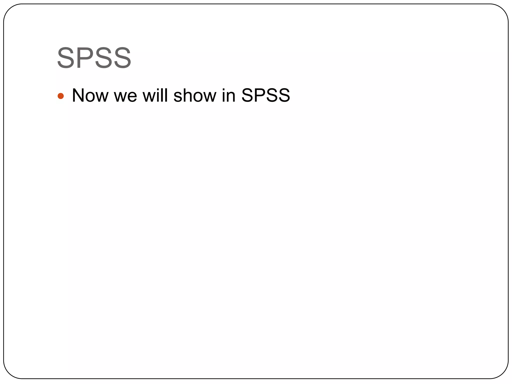 SPSS
 Now we will show in SPSS
 
