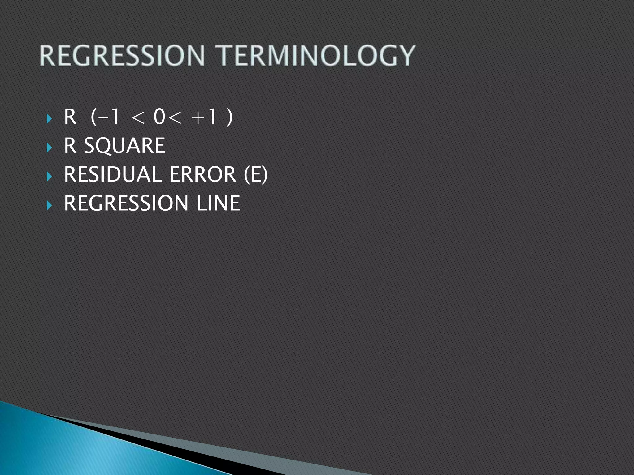 R (-1 < 0< +1 )
 R SQUARE
 RESIDUAL ERROR (E)
 REGRESSION LINE
 