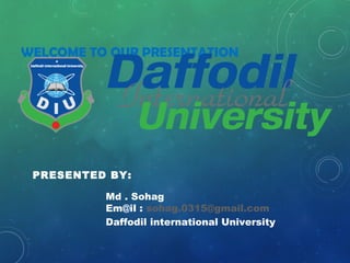 WELCOME TO OUR PRESENTATION
PRESENTED BY:
Md . Sohag
Em@il : sohag.0315@gmail.com
Daffodil international University
 